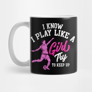 I Know I Play Like a Girl Try To Keep Up Soccer Mug